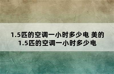 1.5匹的空调一小时多少电 美的1.5匹的空调一小时多少电